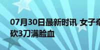 07月30日最新时讯 女子牵绳遛狗 狗被老人砍3刀满脸血