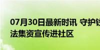 07月30日最新时讯 守护钱袋子 法院防范非法集资宣传进社区