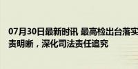 07月30日最新时讯 最高检出台落实司法责任制相关新规 权责明晰，深化司法责任追究