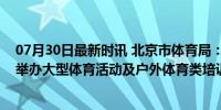 07月30日最新时讯 北京市体育局：暴雨橙色预警期间暂停举办大型体育活动及户外体育类培训