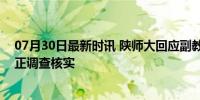 07月30日最新时讯 陕师大回应副教授发不雅照骚扰女生 ：正调查核实