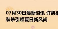 07月30日最新时讯 许凯很帅但韩廷更帅 西装杀引领夏日新风尚