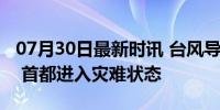 07月30日最新时讯 台风导致菲律宾多地暴雨 首都进入灾难状态