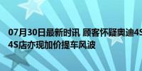 07月30日最新时讯 顾客怀疑奥迪4S店因涨价不让提车 宝马4S店亦现加价提车风波