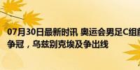 07月30日最新时讯 奥运会男足C组前瞻：西班牙实力雄厚要争冠，乌兹别克埃及争出线