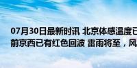 07月30日最新时讯 北京体感温度已超40℃!雨在路上了,目前京西已有红色回波 雷雨将至，风雹随行