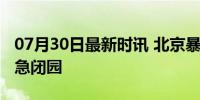 07月30日最新时讯 北京暴雨来袭，多景区紧急闭园