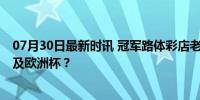 07月30日最新时讯 冠军路体彩店老板劝退彩民 奥运热情不及欧洲杯？