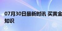 07月30日最新时讯 买黄金前一定要知道的冷知识