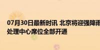 07月30日最新时讯 北京将迎强降雨，交管局交通事故远程处理中心席位全部开通