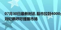 07月30日最新时讯 股市拉到4000点财富或能增长25万亿 刘纪鹏呼吁提振市场