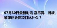 07月30日最新时讯 霹雳舞、滑板、冲浪和竞技攀岩……巴黎奥运会新项目比什么？