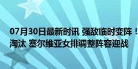 07月30日最新时讯 强敌临时变阵！轻视中国女排的老将被淘汰 塞尔维亚女排调整阵容迎战