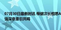 07月30日最新时讯 檀健次长相思AI角色热度破亿 长相思2情深意重引共鸣