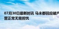 07月30日最新时讯 马未都回应破产传言：不存在欠薪，运营正常无需担忧