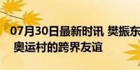 07月30日最新时讯 樊振东晒出与纳达尔合影 奥运村的跨界友谊