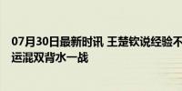 07月30日最新时讯 王楚钦说经验不足只有玩命努力 巴黎奥运混双背水一战