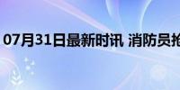 07月31日最新时讯 消防员抢险时被洪水冲走