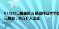 07月31日最新时讯 陕西师范大学教师涉嫌师德失范：校方已报案，警方介入调查