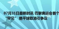 07月31日最新时讯 巴黎奥运会首个比赛日出现闹剧 梅西称“罕见” 绝平球取消引争议