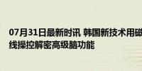 07月31日最新时讯 韩国新技术用磁场调控大脑特定回路 无线操控解密高级脑功能