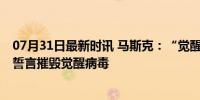 07月31日最新时讯 马斯克：“觉醒精神病毒”杀了我儿子 誓言摧毁觉醒病毒