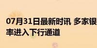 07月31日最新时讯 多家银行官宣降息 存款利率进入下行通道