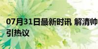 07月31日最新时讯 解清帅官宣女友 甜蜜瞬间引热议