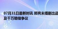 07月31日最新时讯 郑爽未播剧出品方母公司股权被冻结 涉及千万赔偿争议