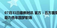 07月31日最新时讯 官方：五方面集中力量开展就业帮扶，助力青年圆梦职场