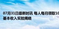 07月31日最新时讯 每人每月领取1000美元会发生什么 全民基本收入实验揭晓