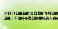 07月31日最新时讯 疑救护车转运病人被索要停车费 医院保卫处：不收停车费但需要核实车辆信息