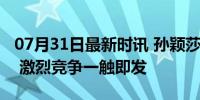 07月31日最新时讯 孙颖莎早田希娜女单同区 激烈竞争一触即发