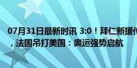 07月31日最新时讯 3:0！拜仁新援传射，阿森纳传奇开门红，法国吊打美国：奥运强势启航