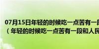 07月15日年轻的时候吃一点苦有一段和人民群众怎样的经历（年轻的时候吃一点苦有一段和人民群众）