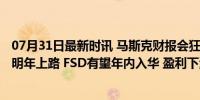 07月31日最新时讯 马斯克财报会狂“画饼”：Robotaxi或明年上路 FSD有望年内入华 盈利下滑股价承压