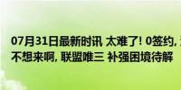 07月31日最新时讯 太难了! 0签约, 湖人至今未签一人, 谁都不想来啊, 联盟唯三 补强困境待解