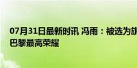 07月31日最新时讯 冯雨：被选为旗手感觉非常荣幸，力争巴黎最高荣耀