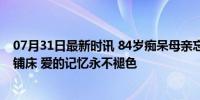 07月31日最新时讯 84岁痴呆母亲忘记儿子离世仍每天为其铺床 爱的记忆永不褪色