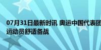 07月31日最新时讯 奥运中国代表团辟谣自带空调床垫 确保运动员舒适备战