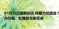 07月31日最新时讯 拜登为何退选？或已陷入认知能力、党内分裂、社媒倒戈等泥淖