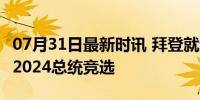 07月31日最新时讯 拜登就退选发表演讲 告别2024总统竞选