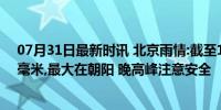 07月31日最新时讯 北京雨情:截至19时,全市平均降水10.4毫米,最大在朝阳 晚高峰注意安全