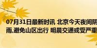 07月31日最新时讯 北京今天夜间阴有大雨到暴雨,局地大暴雨,避免山区出行 明晨交通或受严重影响