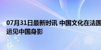 07月31日最新时讯 中国文化在法国大街回头率拉满 巴黎奥运见中国身影