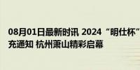 08月01日最新时讯 2024“明仕杯”全国少儿围棋公开赛补充通知 杭州萧山精彩启幕