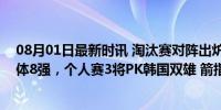 08月01日最新时讯 淘汰赛对阵出炉！中国女箭轮空已进团体8强，个人赛3将PK韩国双雄 箭指金牌之路