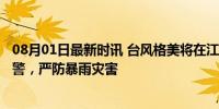 08月01日最新时讯 台风格美将在江西停留约15小时 全省预警，严防暴雨灾害