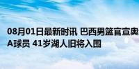 08月01日最新时讯 巴西男篮官宣奥运12人名单：无现役NBA球员 41岁湖人旧将入围