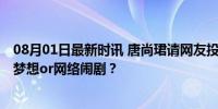 08月01日最新时讯 唐尚珺请网友投票复读被质疑炒作 教育梦想or网络闹剧？